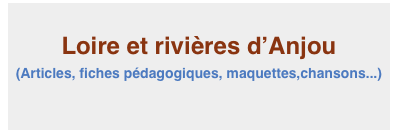 
Loire et rivières d’Anjou
(Articles, fiches pédagogiques, maquettes,chansons...)

